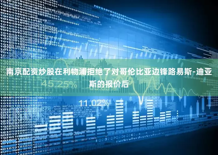 南京配资炒股在利物浦拒绝了对哥伦比亚边锋路易斯-迪亚斯的报价后