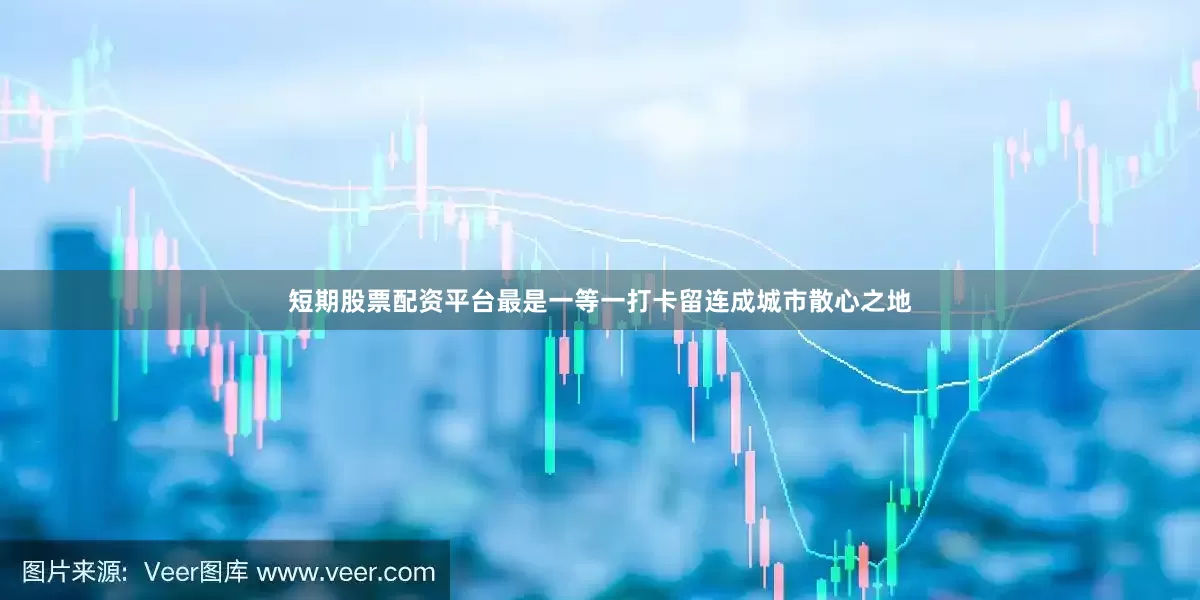 短期股票配资平台最是一等一打卡留连成城市散心之地