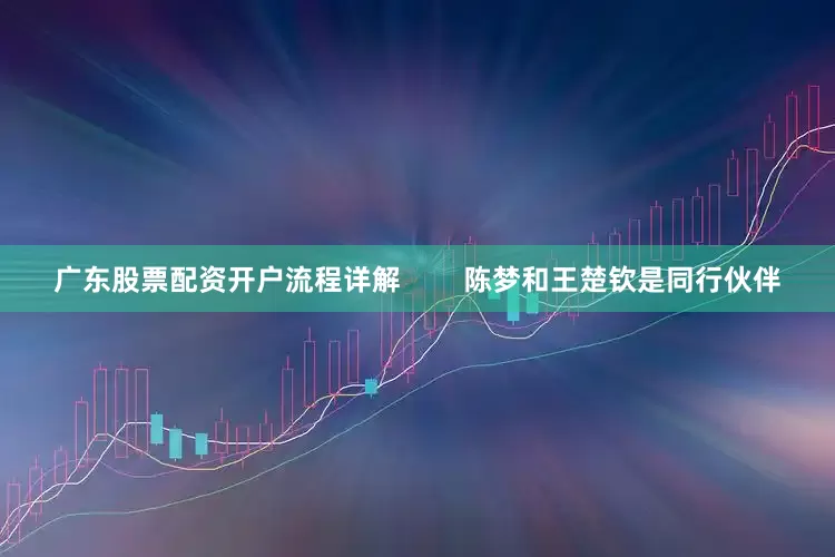 广东股票配资开户流程详解        陈梦和王楚钦是同行伙伴