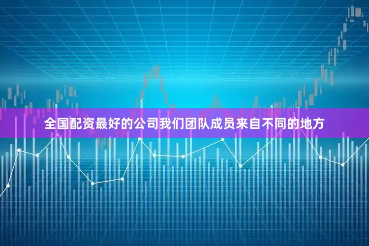 全国配资最好的公司我们团队成员来自不同的地方