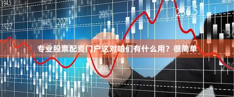 专业股票配资门户这对咱们有什么用？很简单