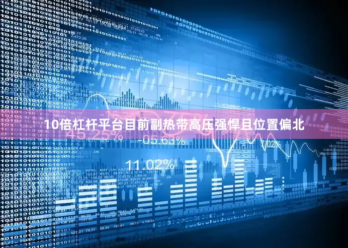 10倍杠杆平台目前副热带高压强悍且位置偏北
