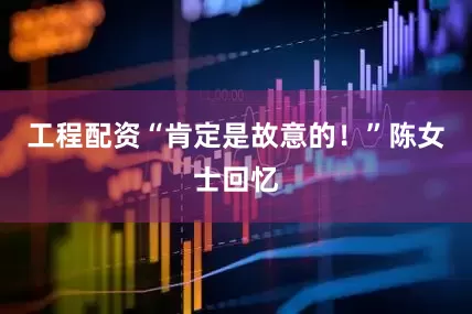 工程配资“肯定是故意的！”陈女士回忆