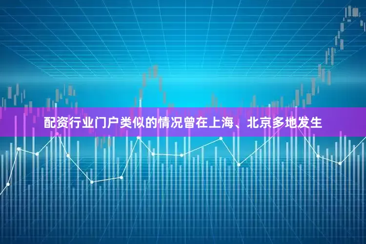 配资行业门户类似的情况曾在上海、北京多地发生