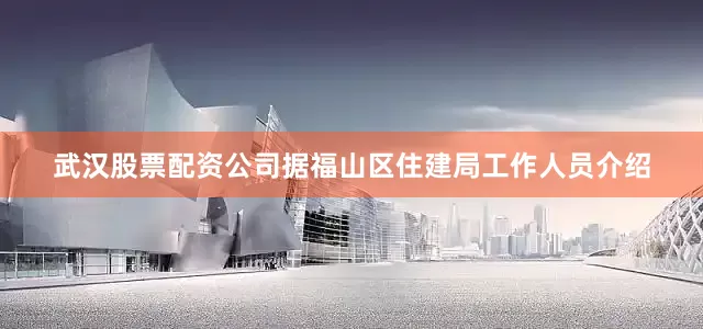 武汉股票配资公司据福山区住建局工作人员介绍