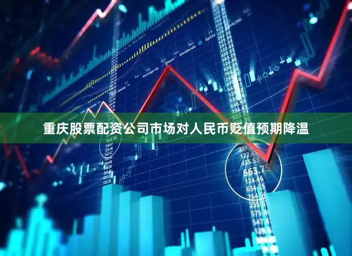 重庆股票配资公司市场对人民币贬值预期降温