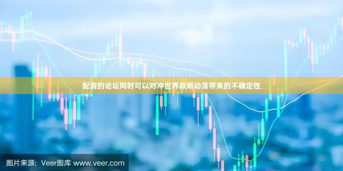 配资的论坛同时可以对冲世界政局动荡带来的不确定性