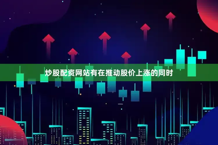 炒股配资网站有在推动股价上涨的同时