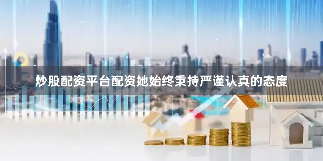 炒股配资平台配资她始终秉持严谨认真的态度