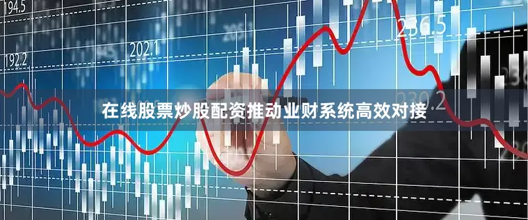 在线股票炒股配资推动业财系统高效对接